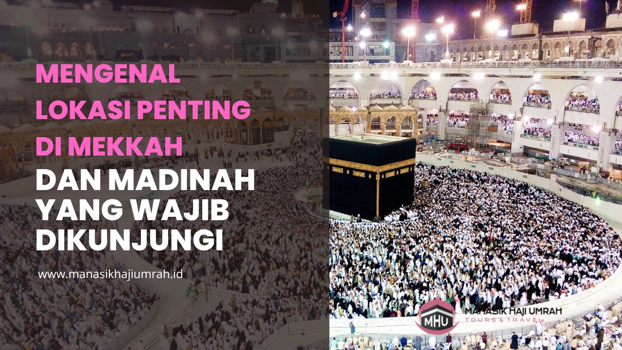 Mengenal Lokasi Penting di Mekkah dan Madinah yang Wajib Dikunjungi