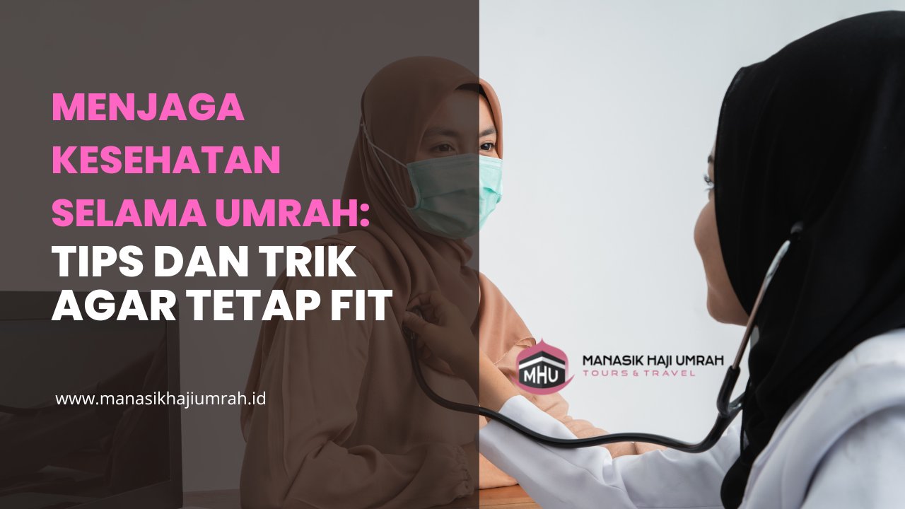 Menjaga Kesehatan Selama Umrah: Tips dan Trik Agar Tetap Fit