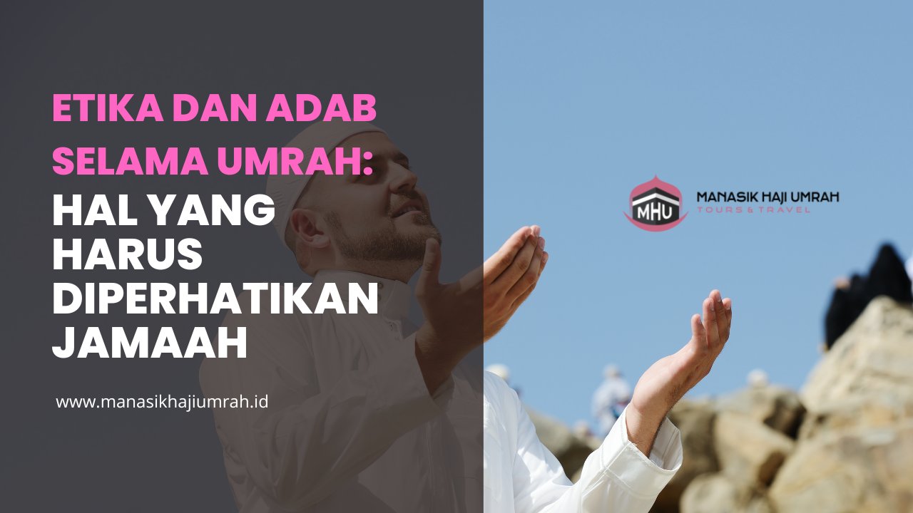 Etika dan Adab Selama Umrah: Hal yang Harus Diperhatikan Jamaah