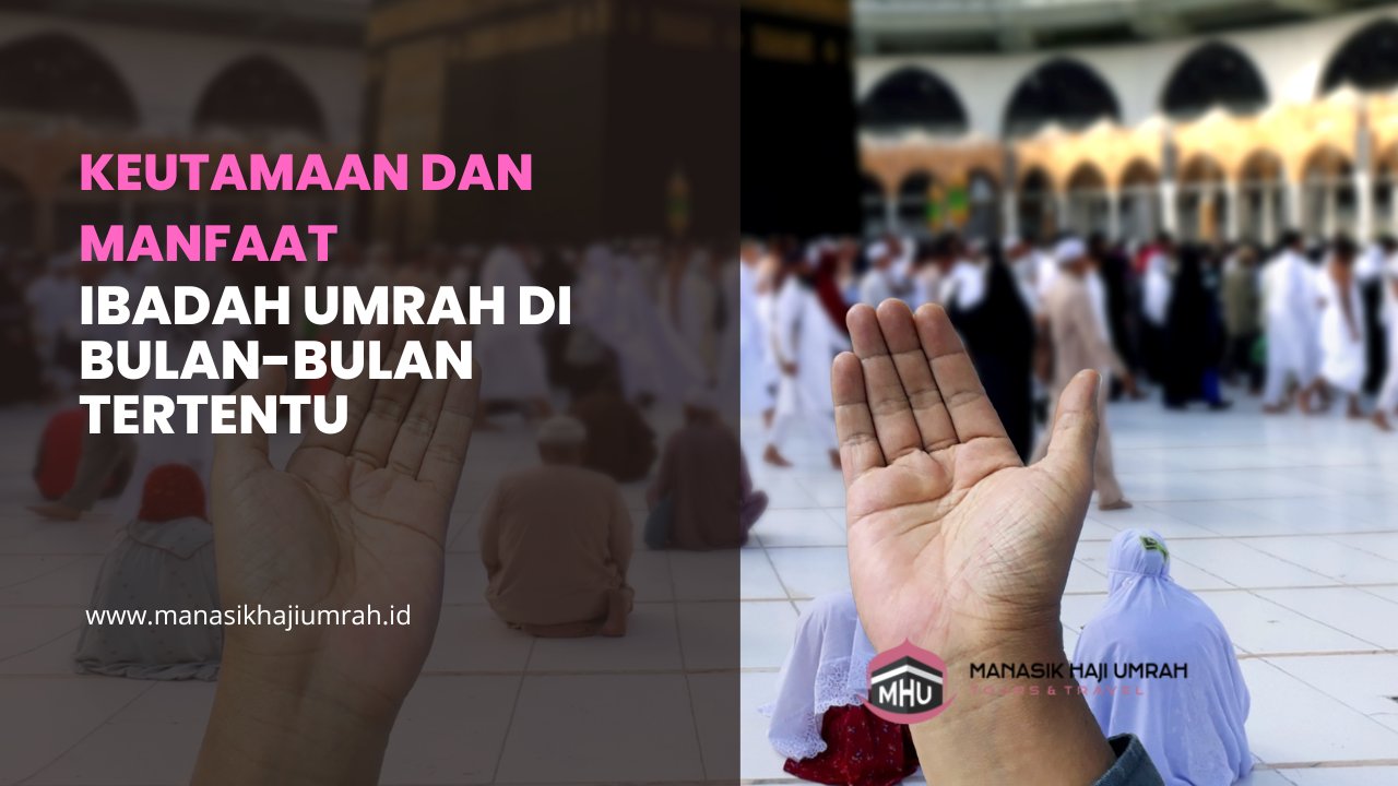 Keutamaan dan Manfaat Ibadah Umrah di Bulan-bulan Tertentu